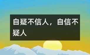 “自疑不信人，自信不疑人”