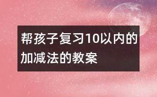幫孩子復習10以內(nèi)的加減法的教案