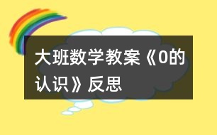 大班數(shù)學(xué)教案《0的認識》反思