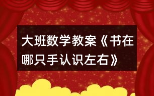 大班數(shù)學(xué)教案《書在哪只手（認識左右）》