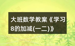 大班數(shù)學(xué)教案《學(xué)習(xí)8的加減(一、二)》反思