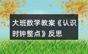 大班數(shù)學(xué)教案《認識時鐘整點》反思