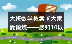 大班數(shù)學(xué)教案《大家愛(ài)鍛煉――感知10以?xún)?nèi)的數(shù)》反思