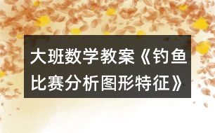 大班數(shù)學(xué)教案《釣魚(yú)比賽（分析圖形特征）》反思