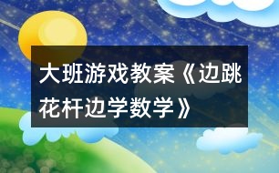 大班游戲教案《邊跳花桿邊學數(shù)學》