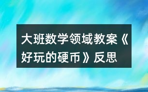 大班數(shù)學領(lǐng)域教案《好玩的硬幣》反思