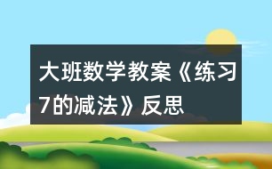 大班數學教案《練習7的減法》反思