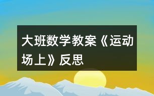 大班數(shù)學(xué)教案《運動場上》反思