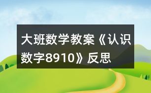 大班數(shù)學(xué)教案《認(rèn)識(shí)數(shù)字8、9、10》反思