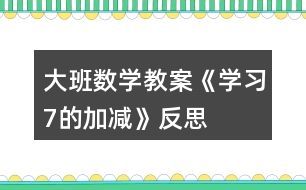 大班數(shù)學教案《學習7的加減》反思