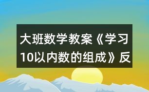 大班數(shù)學(xué)教案《學(xué)習(xí)10以?xún)?nèi)數(shù)的組成》反思