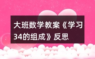 大班數(shù)學(xué)教案《學(xué)習(xí)3、4的組成》反思