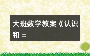 大班數(shù)學(xué)教案《認識“”、“”和 “=”》反思