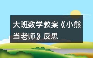 大班數(shù)學(xué)教案《小熊當老師》反思