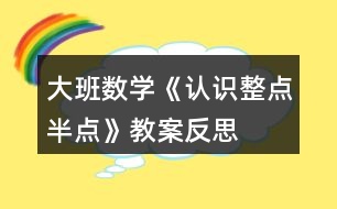 大班數(shù)學(xué)《認(rèn)識(shí)整點(diǎn)、半點(diǎn)》教案反思