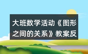 大班數(shù)學(xué)活動《圖形之間的關(guān)系》教案反思