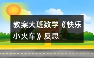 教案大班數(shù)學(xué)《快樂小火車》反思