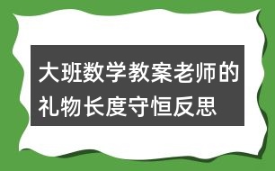 大班數(shù)學(xué)教案老師的禮物長度守恒反思