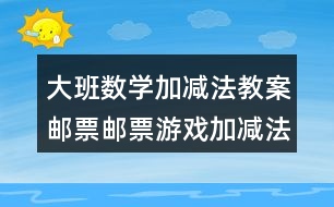 大班數學加減法教案郵票郵票游戲加減法