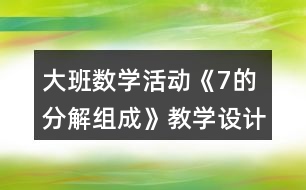 大班數(shù)學活動《7的分解組成》教學設計反思說課稿