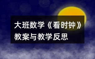 大班數(shù)學(xué)《看時(shí)鐘》教案與教學(xué)反思
