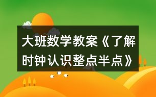 大班數(shù)學教案《了解時鐘認識整點半點》