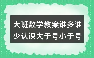 大班數(shù)學(xué)教案誰多誰少認(rèn)識(shí)大于號(hào)小于號(hào)