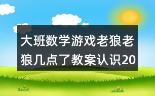 大班數(shù)學(xué)游戲老狼老狼幾點了教案認識20以內(nèi)的單雙數(shù)反思
