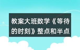 教案大班數(shù)學(xué)《等待的時刻》整點(diǎn)和半點(diǎn)反思