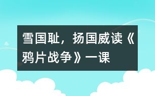 雪國(guó)恥，揚(yáng)國(guó)威——讀《鴉片戰(zhàn)爭(zhēng)》一課
