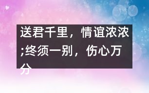 送君千里，情誼濃濃;終須一別，傷心萬(wàn)分