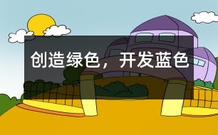 創(chuàng)造綠色，開發(fā)藍色