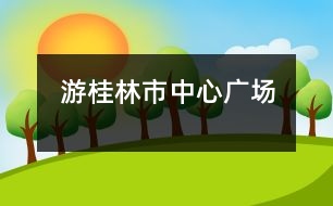 游桂林市中心廣場(chǎng)