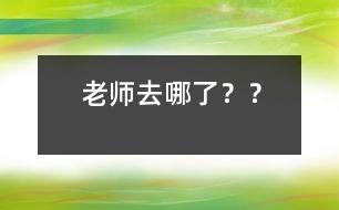老師去哪了？？