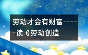 勞動才會有“財(cái)富”-----讀《勞動創(chuàng)造美好的生活》有感