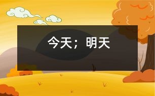 今天；明天