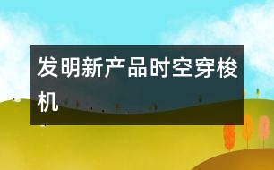 發(fā)明新產(chǎn)品——時空穿梭機(jī)