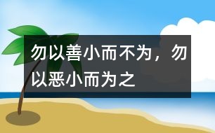 “勿以善小而不為，勿以惡小而為之”
