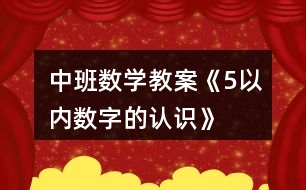 中班數(shù)學教案《5以內(nèi)數(shù)字的認識》