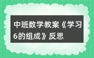 中班數(shù)學教案《學習“6的組成”》反思