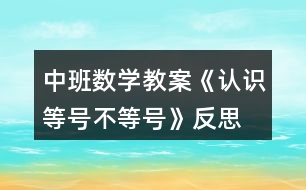 中班數(shù)學(xué)教案《認(rèn)識(shí)等號(hào)、不等號(hào)》反思