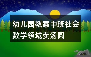 幼兒園教案中班社會數(shù)學領域賣湯圓