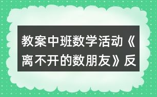教案中班數(shù)學(xué)活動(dòng)《離不開(kāi)的數(shù)朋友》反思