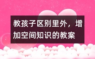 教孩子區(qū)別里外，增加空間知識的教案