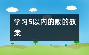 學(xué)習(xí)5以?xún)?nèi)的數(shù)的教案