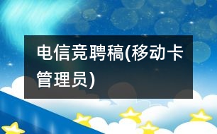 電信競聘稿(移動(dòng)卡管理員)