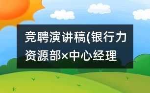 競(jìng)聘演講稿(銀行力資源部×中心經(jīng)理）
