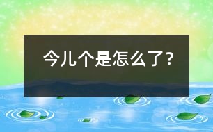 今兒個是怎么了？