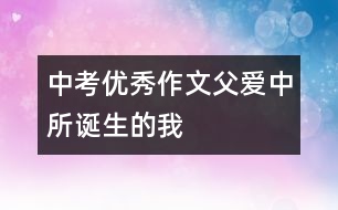 中考優(yōu)秀作文：父愛(ài)中所誕生的我