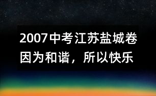 2007中考江蘇鹽城卷：因為和諧，所以快樂